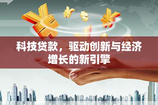 大足科技贷款，驱动创新与经济增长的新引擎
