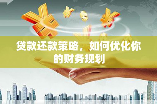 大足贷款还款策略，如何优化你的财务规划