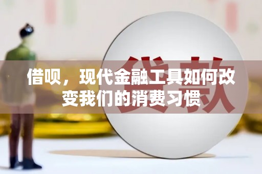 大足借呗，现代金融工具如何改变我们的消费习惯