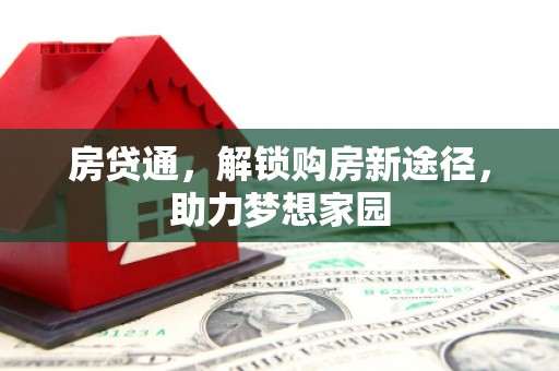 大足房贷通，解锁购房新途径，助力梦想家园