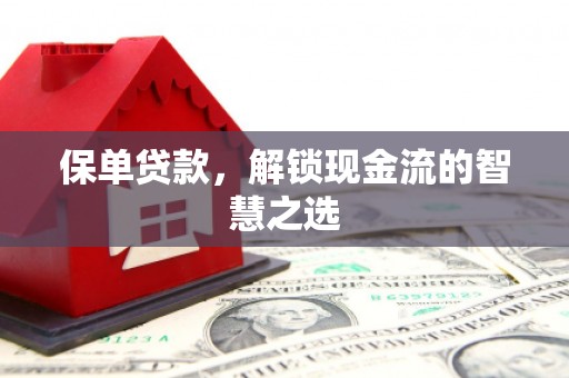 大足保单贷款，解锁现金流的智慧之选