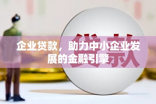 大足企业贷款，助力中小企业发展的金融引擎