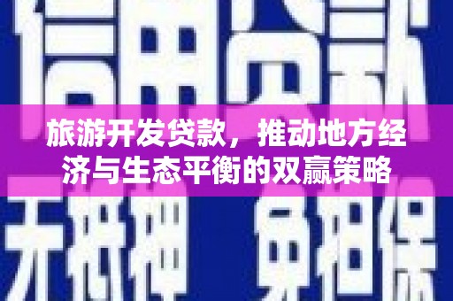 大足旅游开发贷款，推动地方经济与生态平衡的双赢策略