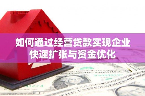 大足如何通过经营贷款实现企业快速扩张与资金优化