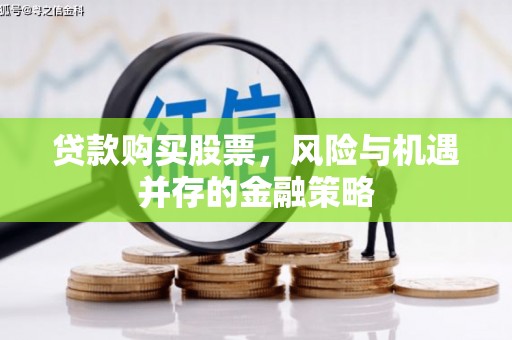 大足贷款购买股票，风险与机遇并存的金融策略