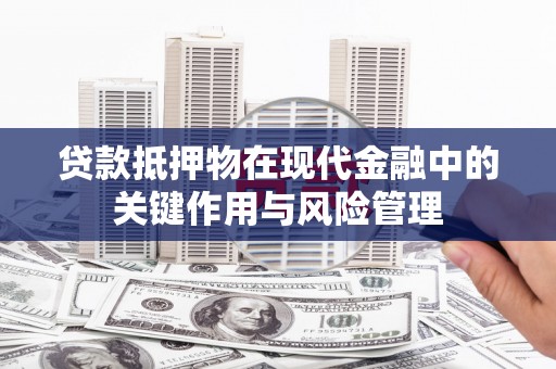 大足贷款抵押物在现代金融中的关键作用与风险管理