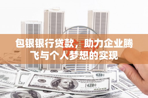 大足包银银行贷款，助力企业腾飞与个人梦想的实现