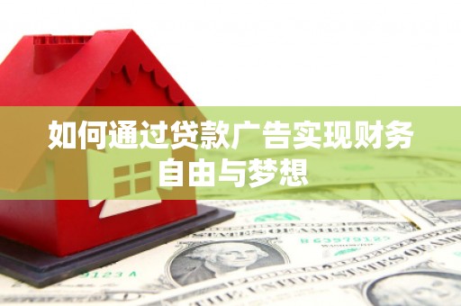 大足如何通过贷款广告实现财务自由与梦想