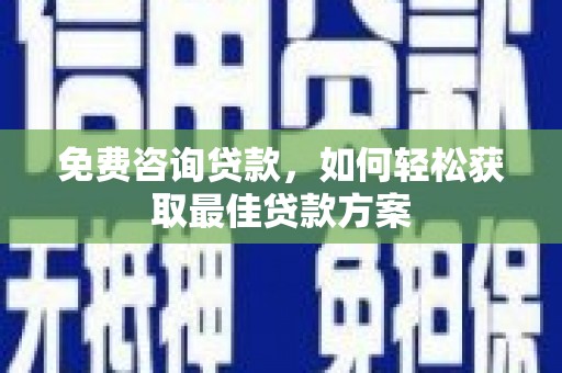 大足免费咨询贷款，如何轻松获取最佳贷款方案