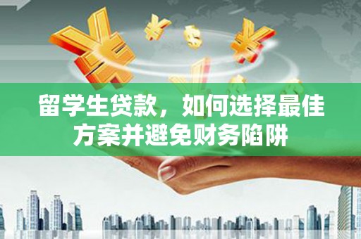 大足留学生贷款，如何选择最佳方案并避免财务陷阱