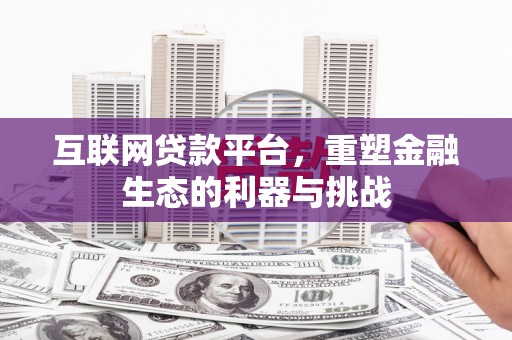 大足互联网贷款平台，重塑金融生态的利器与挑战